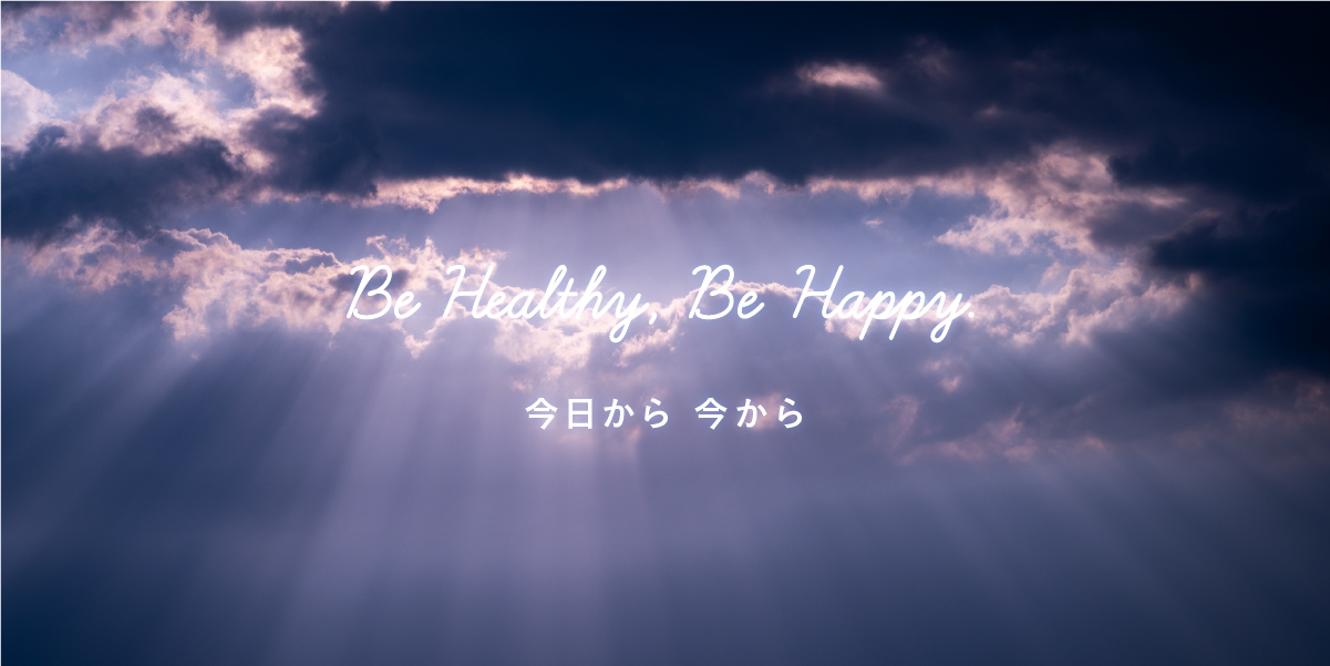 Be Healthy,Be Happy. 今日から 今から